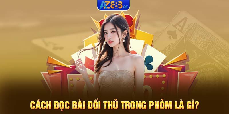 Cách đọc bài đối thủ trong phỏm là gì?