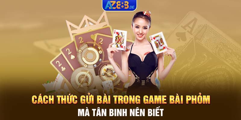 Cách thức gửi bài trong game bài Phỏm mà tân binh nên biết