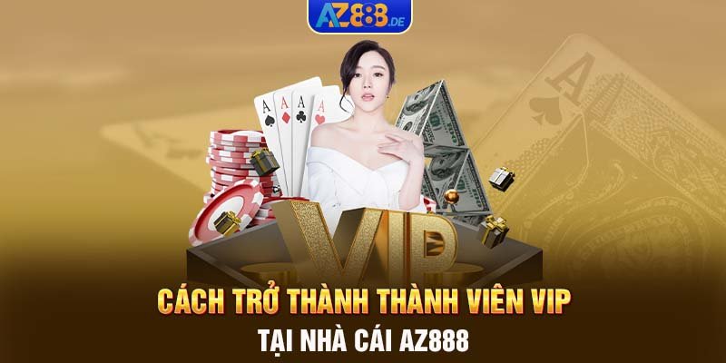 Cách trở thành thành viên VIP tại nhà cái AZ888