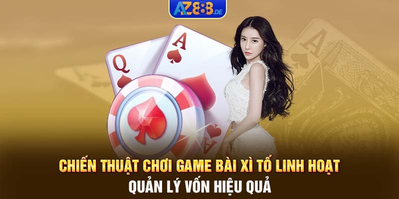 Chiến thuật chơi game bài Xì tố linh hoạt, quản lý vốn hiệu quả