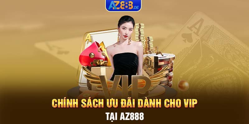 Chính sách ưu đãi dành cho VIP tại AZ888