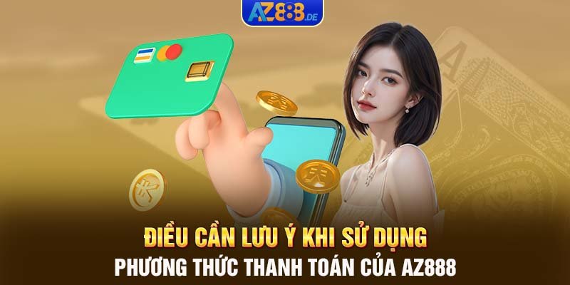 Điều cần lưu ý khi sử dụng phương thức thanh toán của AZ888