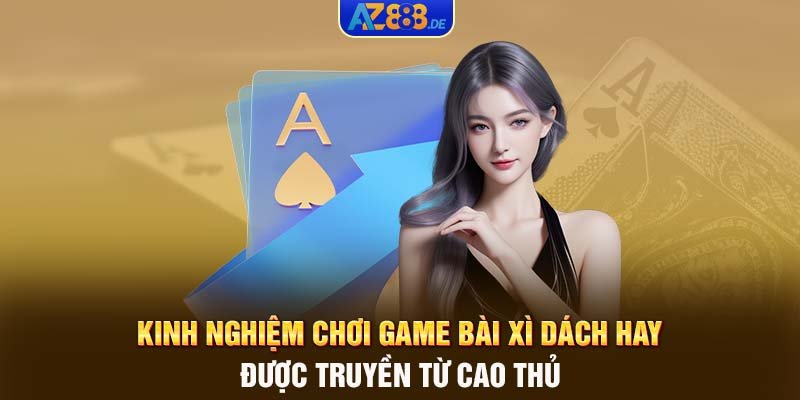 Kinh Nghiệm Chơi game bài Xì dách Hay Được Truyền Từ Cao Thủ