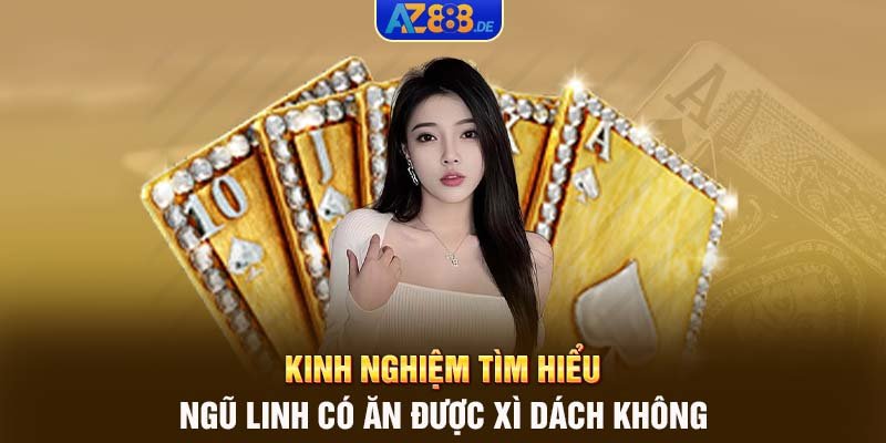 Kinh nghiệm tìm hiểu Ngũ linh có ăn được Xì Dách không