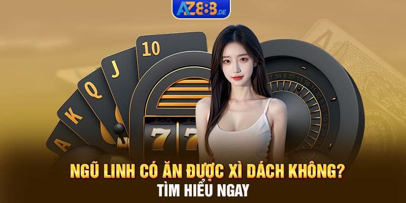 Ngũ linh có ăn được Xì Dách không? Tìm hiểu ngay