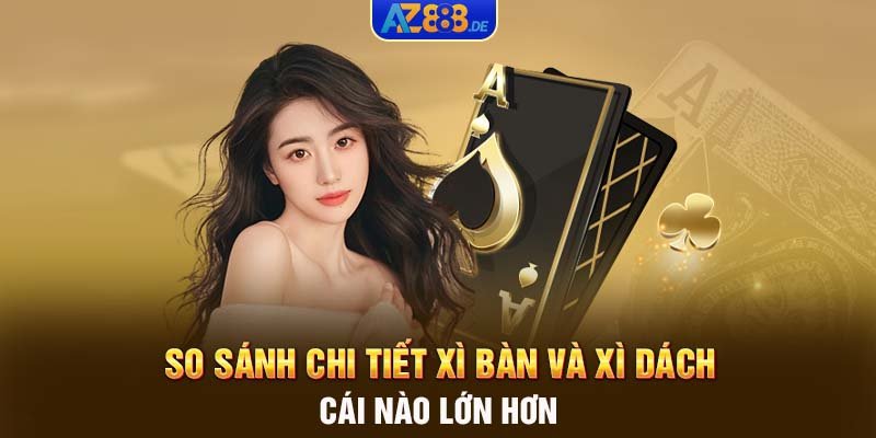 So sánh chi tiết Xì bàn và Xì Dách cái nào lớn hơn