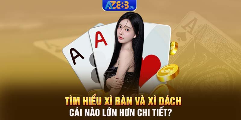 Tìm hiểu Xì bàn và Xì Dách cái nào lớn hơn chi tiết?